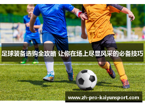 足球装备选购全攻略 让你在场上尽显风采的必备技巧