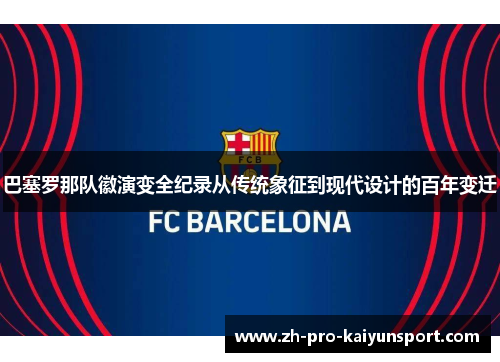 巴塞罗那队徽演变全纪录从传统象征到现代设计的百年变迁