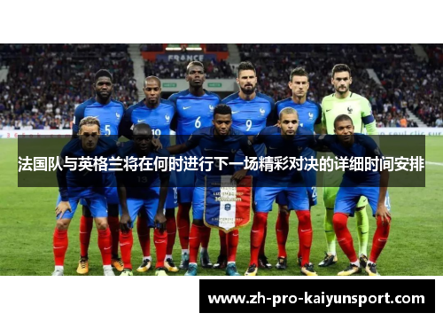 法国队与英格兰将在何时进行下一场精彩对决的详细时间安排
