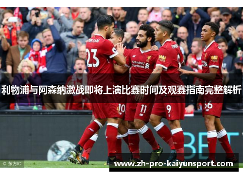 利物浦与阿森纳激战即将上演比赛时间及观赛指南完整解析
