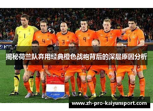 揭秘荷兰队弃用经典橙色战袍背后的深层原因分析