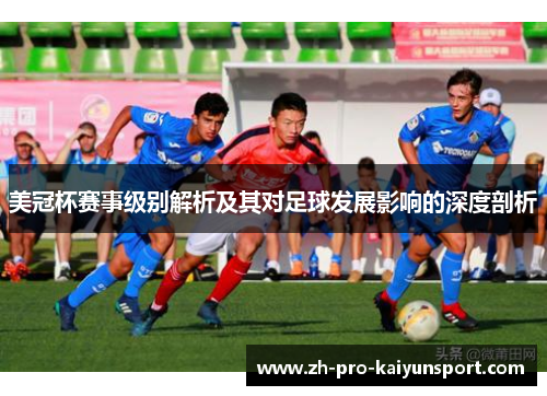 美冠杯赛事级别解析及其对足球发展影响的深度剖析