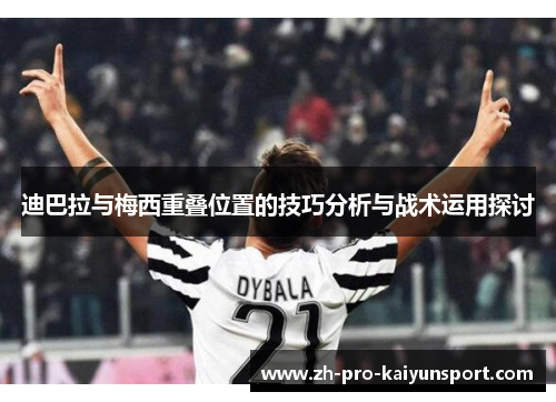迪巴拉与梅西重叠位置的技巧分析与战术运用探讨