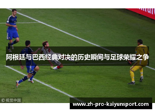 阿根廷与巴西经典对决的历史瞬间与足球荣耀之争