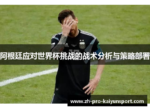 阿根廷应对世界杯挑战的战术分析与策略部署