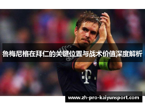 鲁梅尼格在拜仁的关键位置与战术价值深度解析