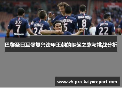 巴黎圣日耳曼复兴法甲王朝的崛起之路与挑战分析