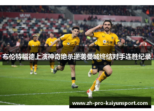 布伦特福德上演神奇绝杀逆袭曼城终结对手连胜纪录