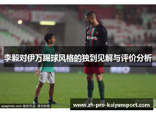 李毅对伊万踢球风格的独到见解与评价分析