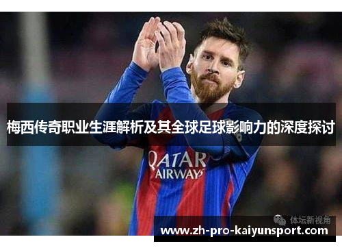 梅西传奇职业生涯解析及其全球足球影响力的深度探讨