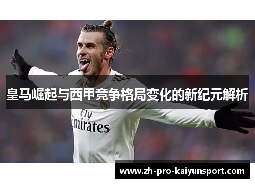 皇马崛起与西甲竞争格局变化的新纪元解析