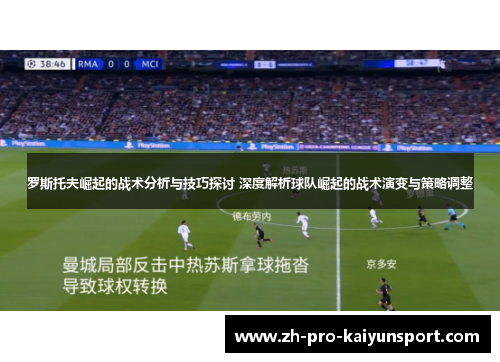 罗斯托夫崛起的战术分析与技巧探讨 深度解析球队崛起的战术演变与策略调整