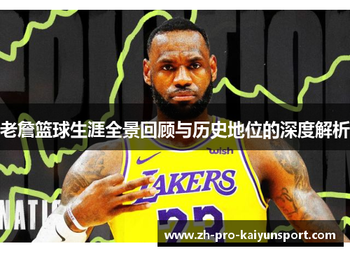 老詹篮球生涯全景回顾与历史地位的深度解析