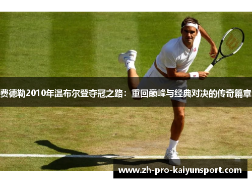 费德勒2010年温布尔登夺冠之路：重回巅峰与经典对决的传奇篇章