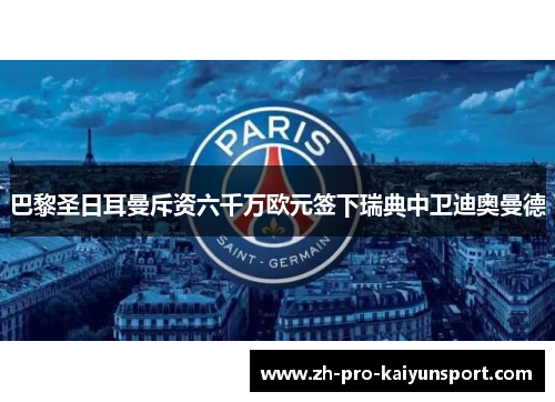 巴黎圣日耳曼斥资六千万欧元签下瑞典中卫迪奥曼德
