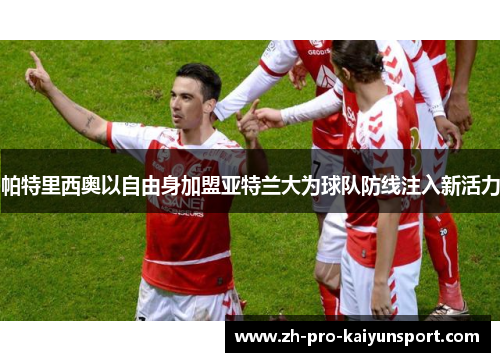 帕特里西奥以自由身加盟亚特兰大为球队防线注入新活力