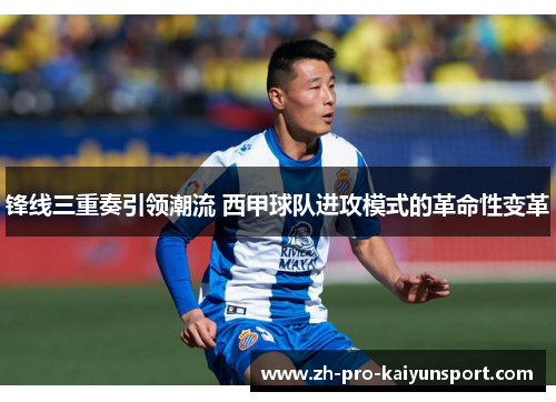 锋线三重奏引领潮流 西甲球队进攻模式的革命性变革