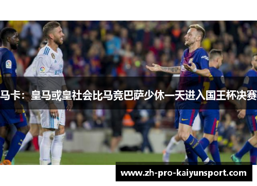 马卡：皇马或皇社会比马竞巴萨少休一天进入国王杯决赛