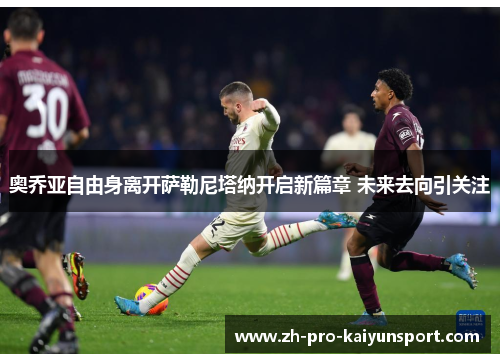 奥乔亚自由身离开萨勒尼塔纳开启新篇章 未来去向引关注