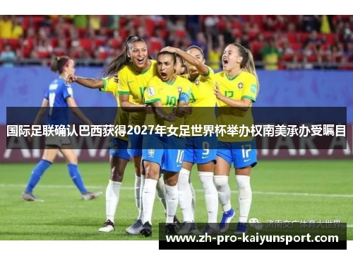 国际足联确认巴西获得2027年女足世界杯举办权南美承办受瞩目