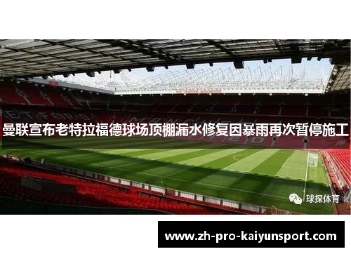 曼联宣布老特拉福德球场顶棚漏水修复因暴雨再次暂停施工
