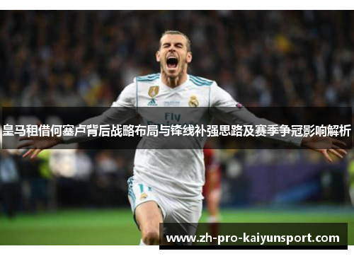 皇马租借何塞卢背后战略布局与锋线补强思路及赛季争冠影响解析