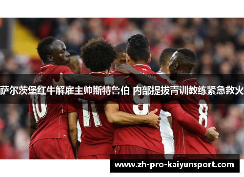 萨尔茨堡红牛解雇主帅斯特鲁伯 内部提拔青训教练紧急救火